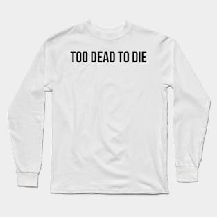 Too Dead To Die Long Sleeve T-Shirt